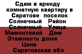 Сдам в аренду 1 комнатную квартиру в Саратове, поселок Солнечный › Район ­ Солнечный › Улица ­ Мамонтовой › Дом ­ 3 › Этажность дома ­ 10 › Цена ­ 9 000 - Саратовская обл. Недвижимость » Квартиры аренда   . Саратовская обл.